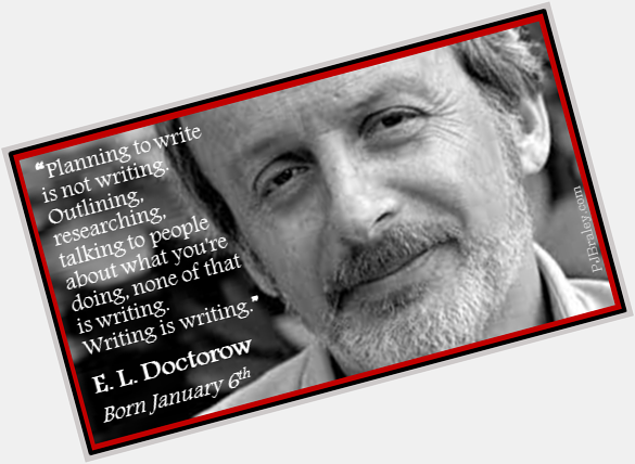 Happy E. L. Doctorow! 
Thank you for the words.    