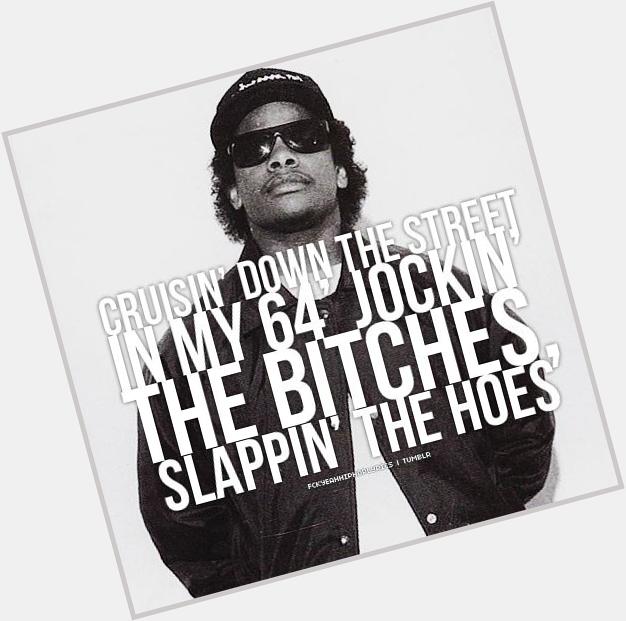 \"CRUISIN DOWN DA STREET IN MAH 64\, JOCKIN\ DA BITCHES, SLAPPIN THE HOES...\"

Happy birthday mister Eazy-E, again ! 