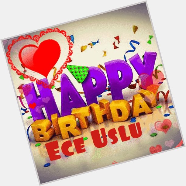 Happy birthday to you Ece Uslu           