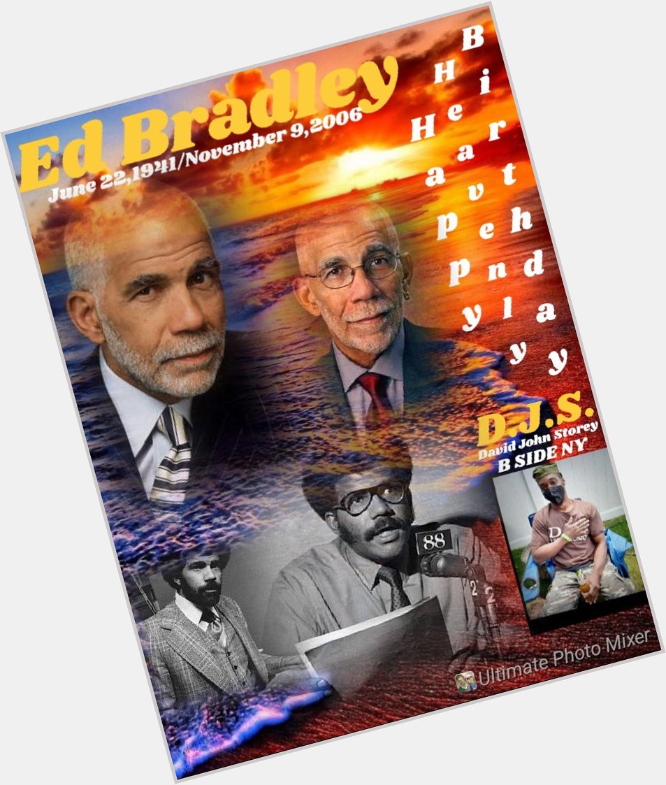 I(D.J.S.) taking time to say Happy Heavenly Birthday to Journalist/Television Correspondent, \"ED BRADLEY\". 