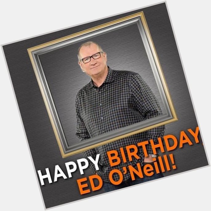 Happy 76th Birthday! Ed O Neill aka Al Bundy  