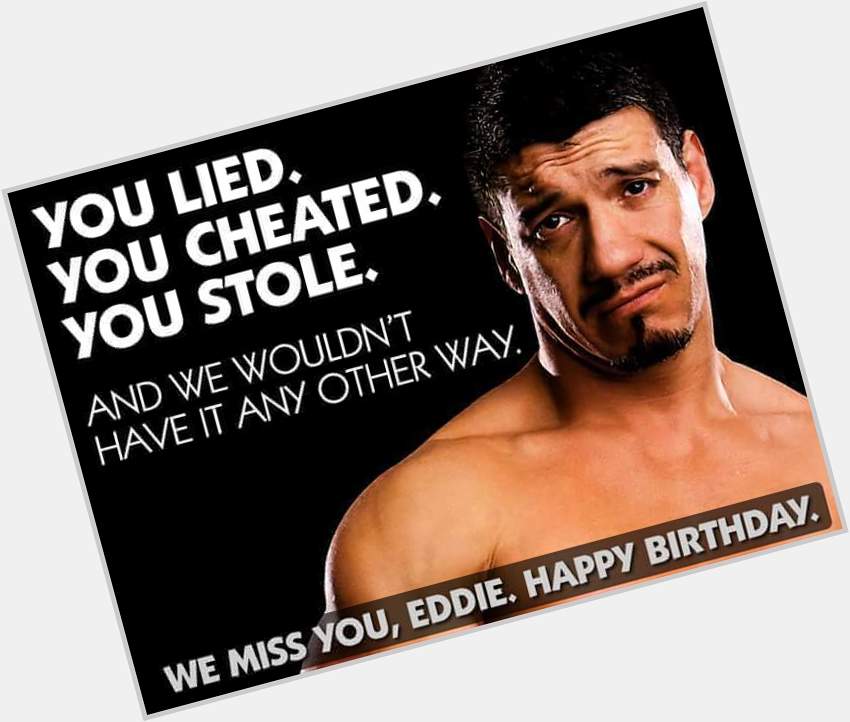  this to wish the late great Eddie Guerrero a happy birthday, Eddie would have been 48 years old  