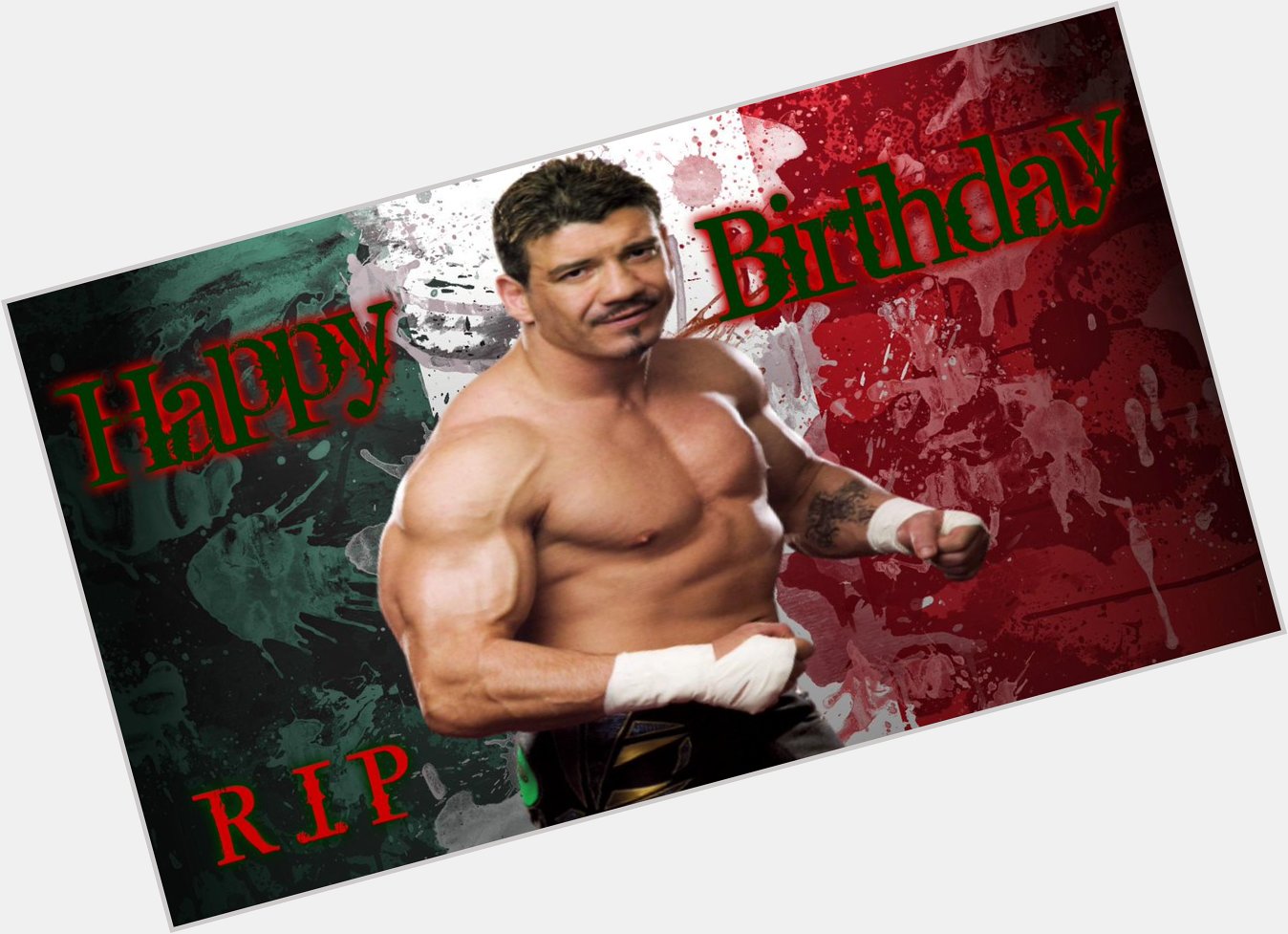 Happy Birthday Eddie Guerrero I miss you and I love you so much .   