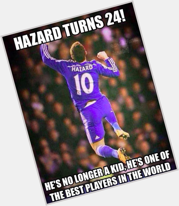   Happy Birthday Eden Hazard  so coz he has a bday he\s 1 of the best in world?  