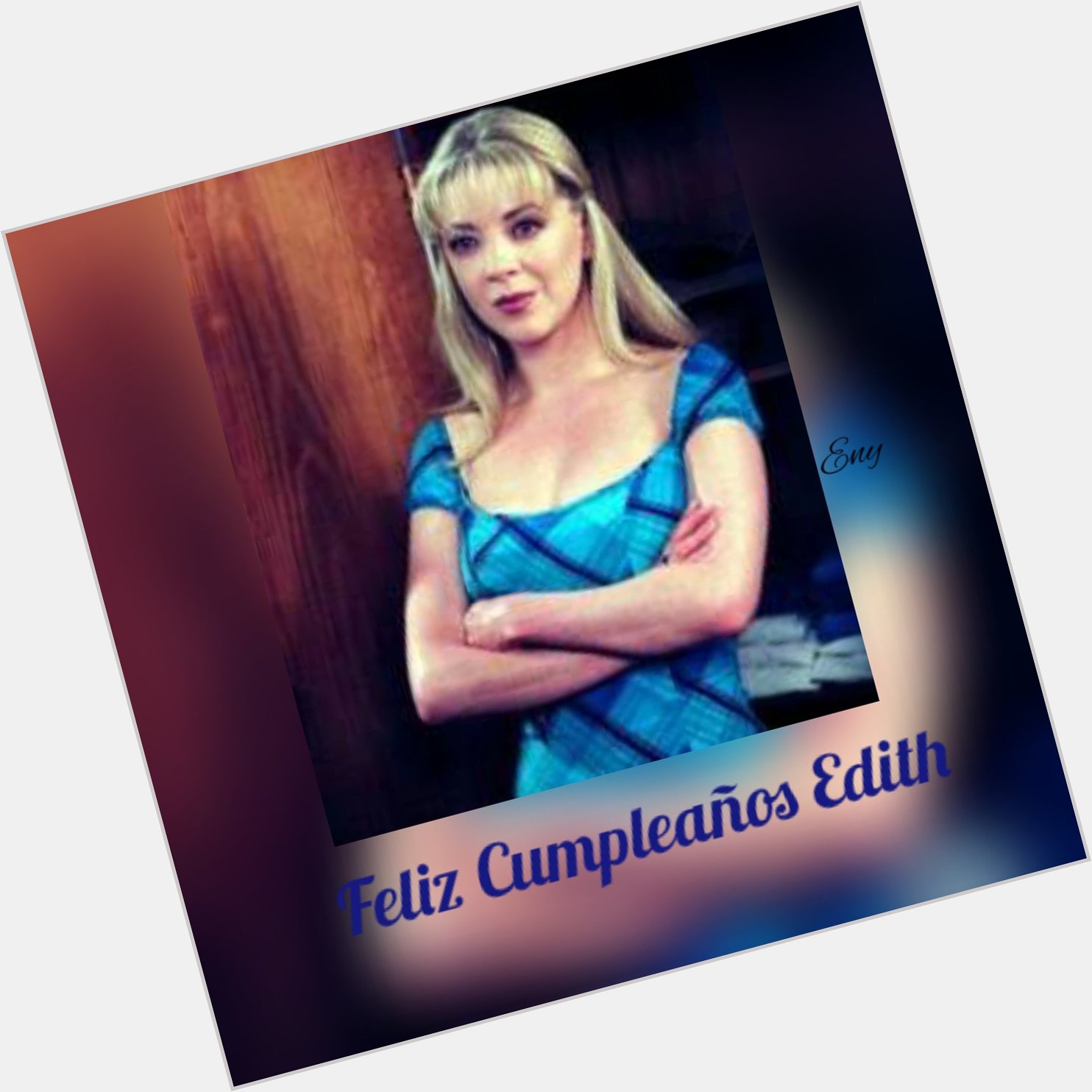 Happy Birthday Esperanza,
Feliz Cumpleaños Edith Gonzalez, 
Selamat Ulang Tahun Edith Gonzalez, 
Feliz Cumple Edith 