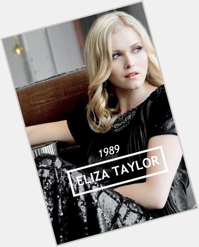 Happy Birthday to the beautiful Eliza Taylor 