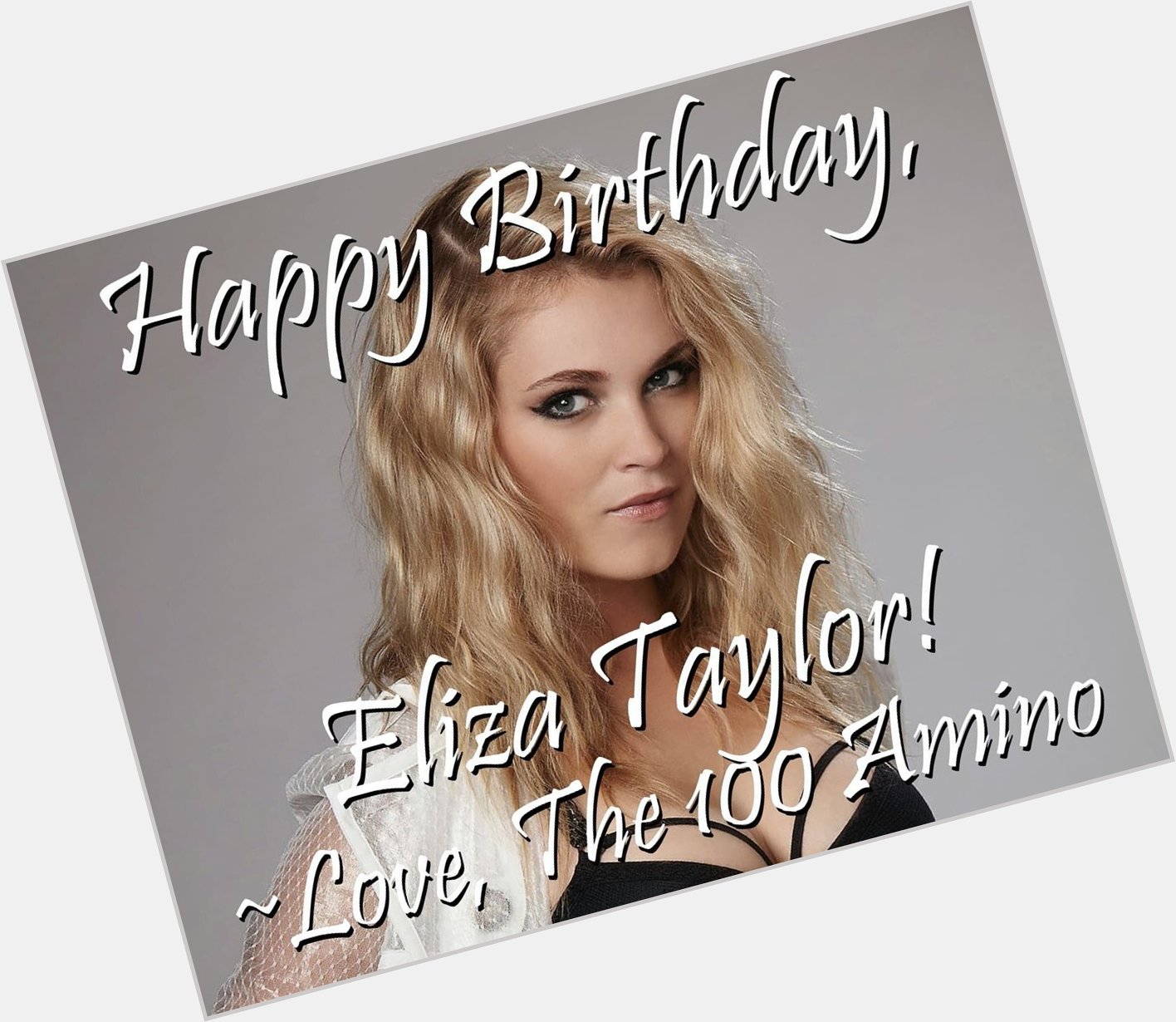 Happy Birthday, Eliza Taylor!! From everyone in The 100 Amino community, we hope you have an amazing birthday!    
