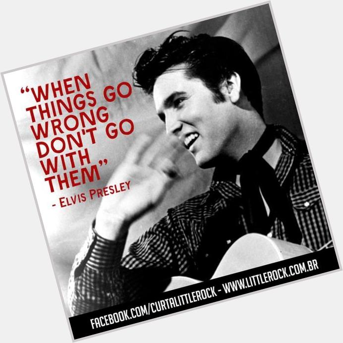 \"When things go wrong, don\t go with them.\" Happy Birthday Elvis Presley 