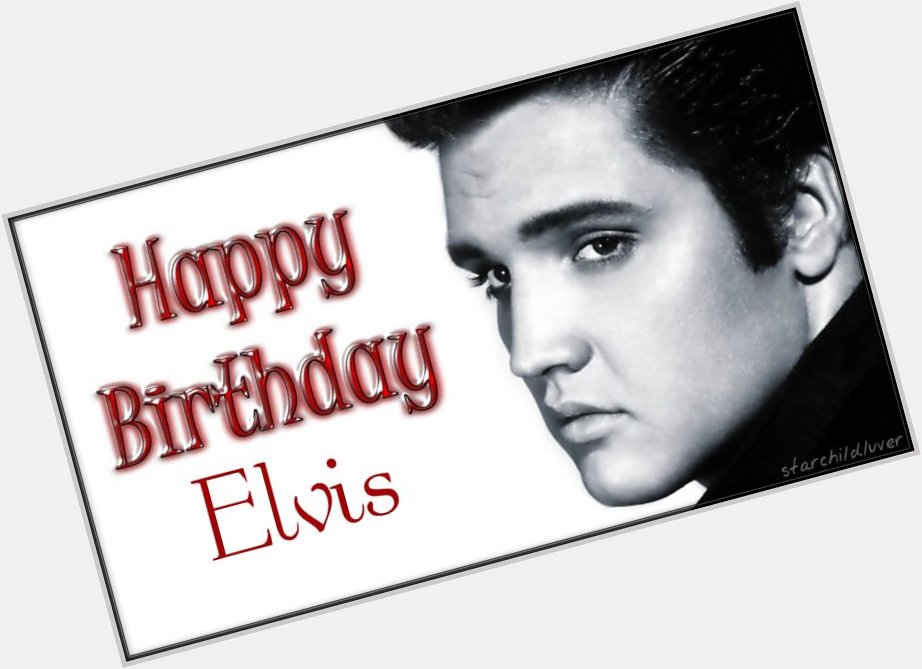 Happy birthday to the King of Rock and Roll, Elvis Presley.   