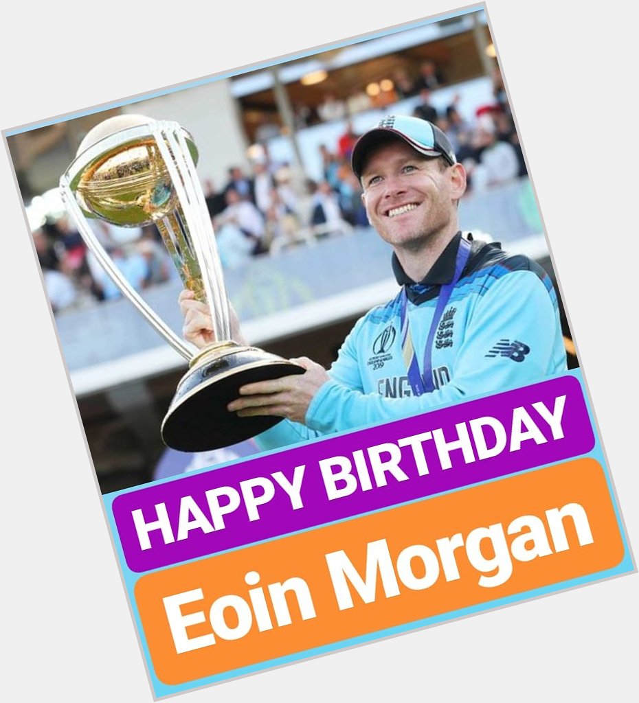 HAPPY BIRTHDAY 
Eoin Morgan ENGLAND CRICKET CAPTAIN 