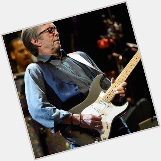 Happy 77 birthday Eric Clapton   