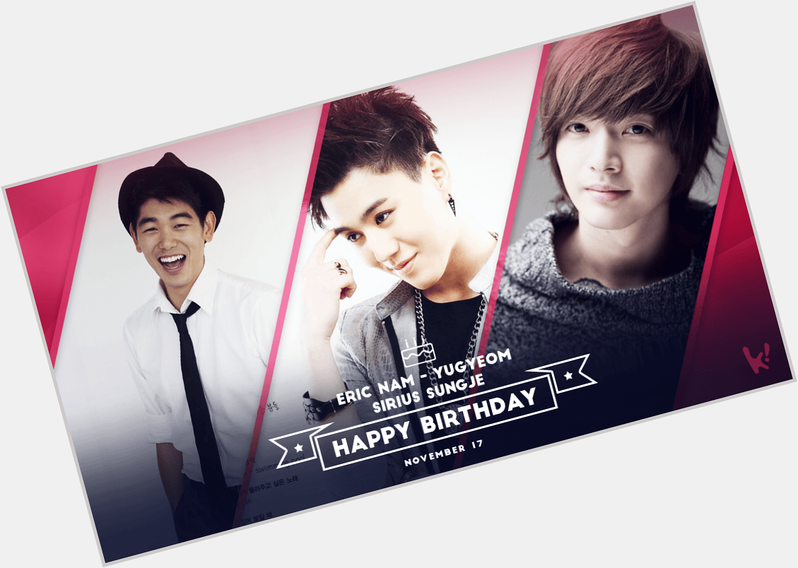 Happy Birthday to Eric Nam, Yugyeom, and Sirius Sungje! --  