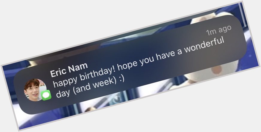 Eric nam just wished me happy birthday this is not a drill 