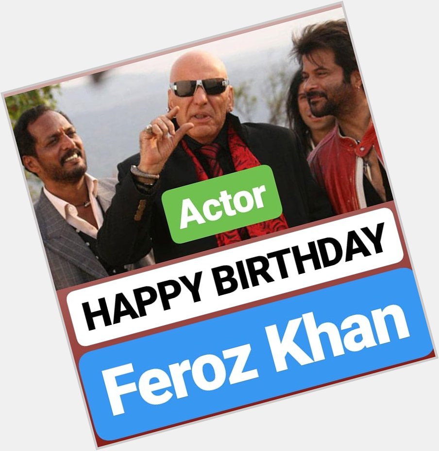 HAPPY BIRTHDAY 
Feroz Khan 