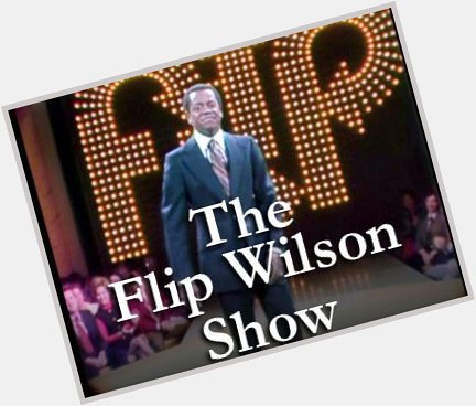   HAPPY BIRTHDAY Re:Remembering Flip Wilson 