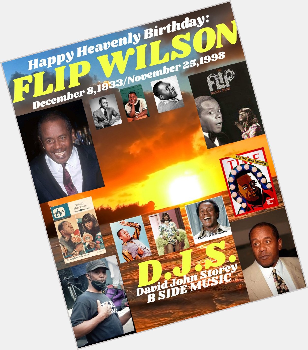 I(D.J.S.)\"B SIDE\" taking time to say Happy Heavenly Birthday to Comedian/Actor: \"FLIP WILSON\". 