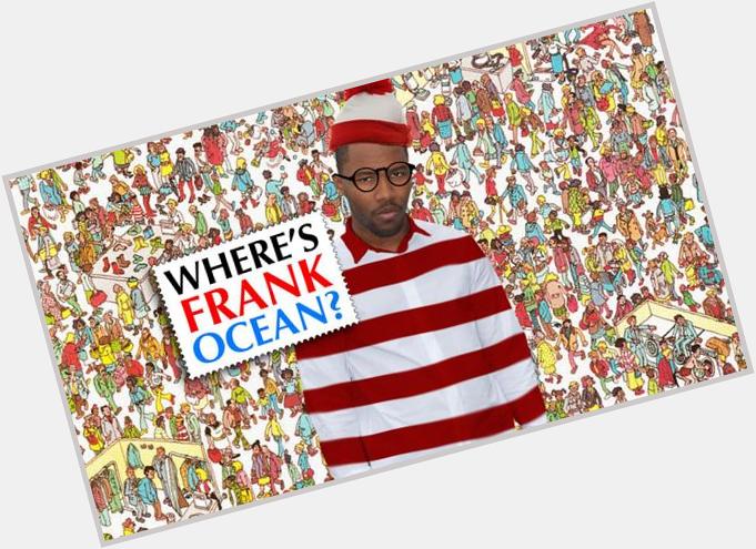   Happy 27th birthday Frank Ocean -- Where in the world are you?   But really tho