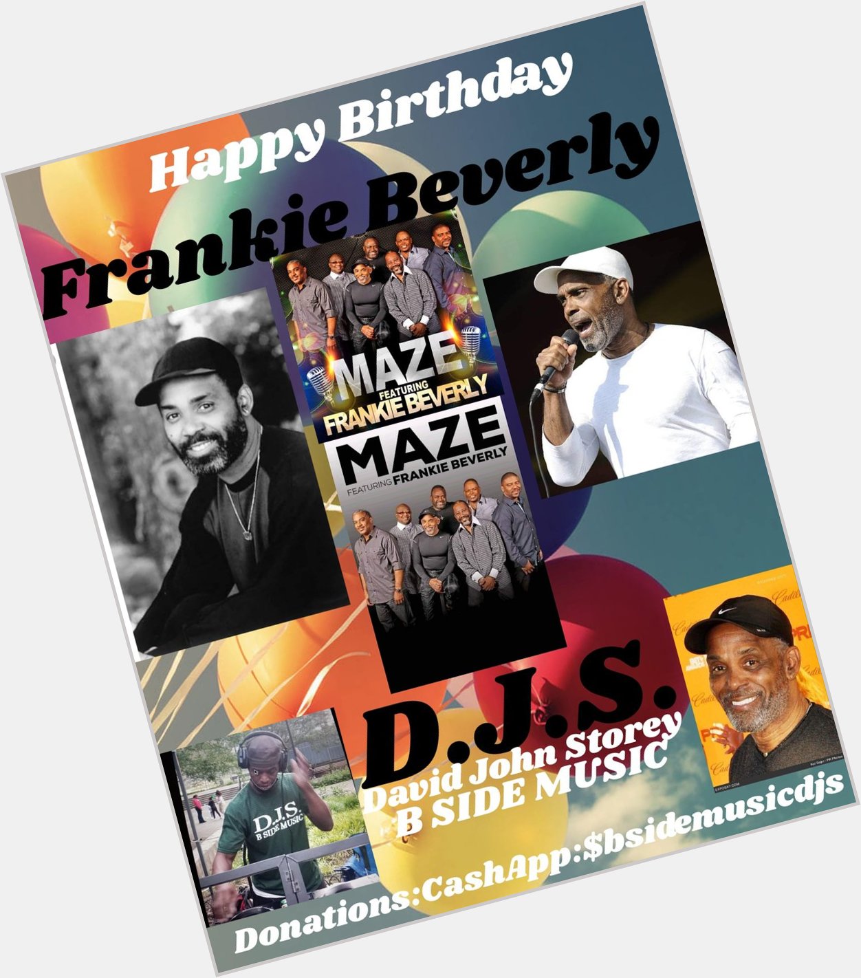 I(D.J.S.) saying Happy Birthday to Singer: \"FRANKIE BEVERLY\"!!!! 