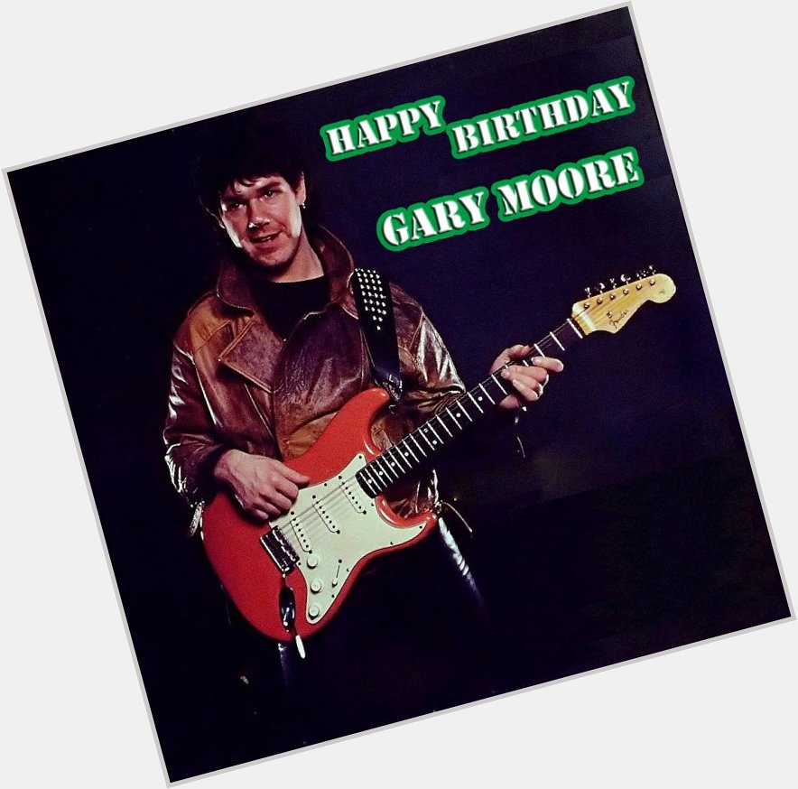 Happy Birthday Gary Moore We will never forget you Rest in Peace.  