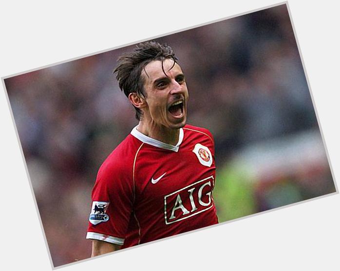 I forgot to Happy 40th birthday,Gary Neville! Feb). You\re my favorite RB. Greetings from Thailand. 