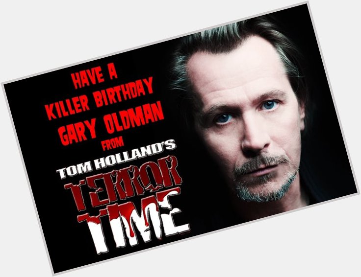Remessageed T H Terror Time ( Happy Birthday Gary Oldman! 