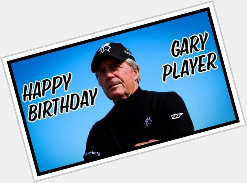 We would like to wish Mr Gary Player  a very happy 87th birthday. 