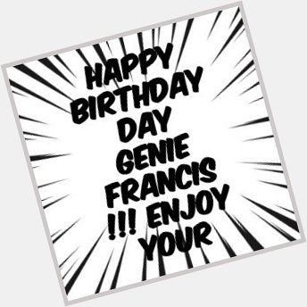 Happy Birthday  Day Genie Francis !!!  Enjoy your special day and I wish you many more to come 