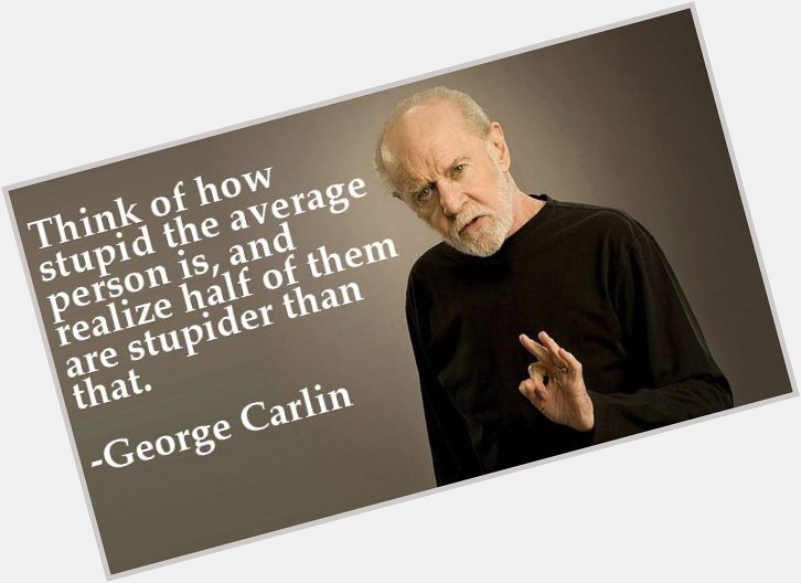 Happy birthday to George Carlin.
Who, had he still been with us, would\ve been 80 