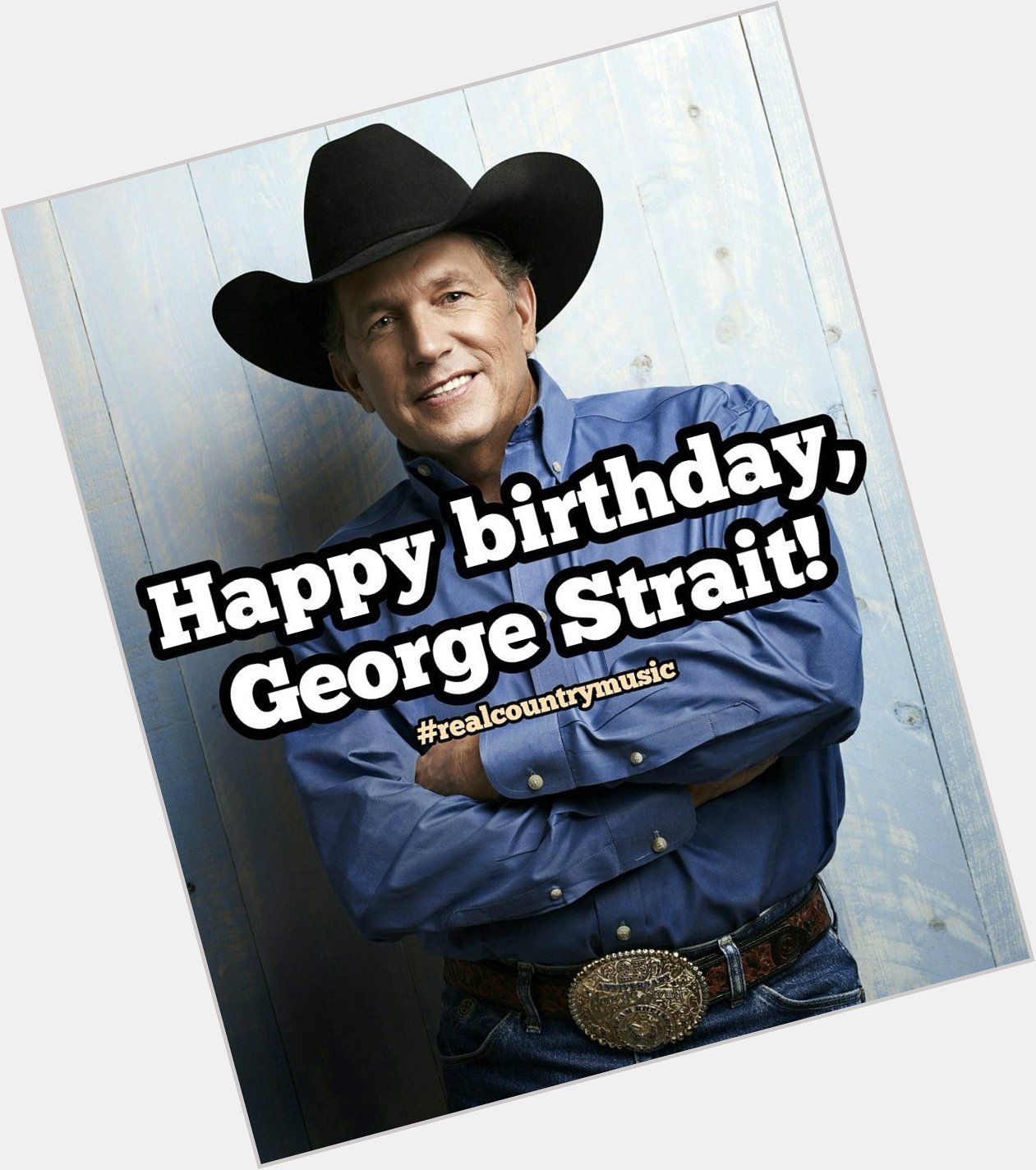 Happy 66th birthday, George Strait!

Keep it Country, y\all!   