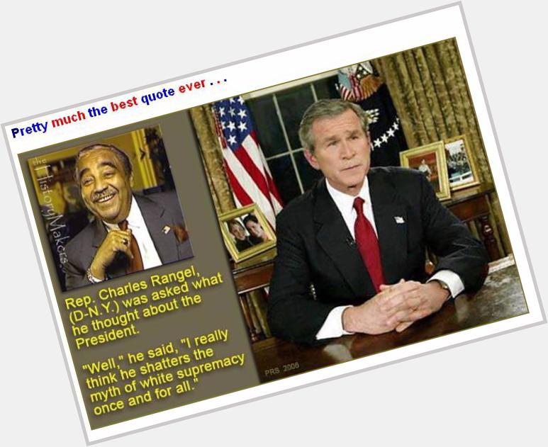 Happy Birthday to George W Bush! What better way than to remember the words of Charles Rangel.  Lest we forget.... 