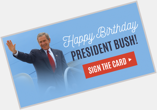 And a happy birthday to President George W. Bush too! Sign the card to wish Dubya a good one  