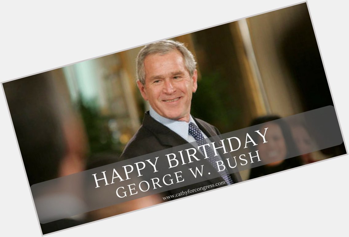Happy Birthday, George W. Bush! Thank you for your leadership.  