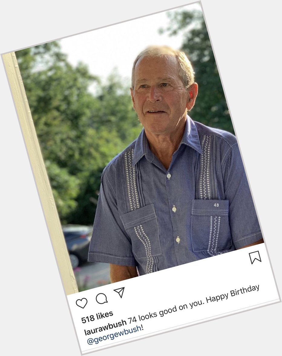 . wishes George W. Bush a happy birthday ... 74 looks good on you. 