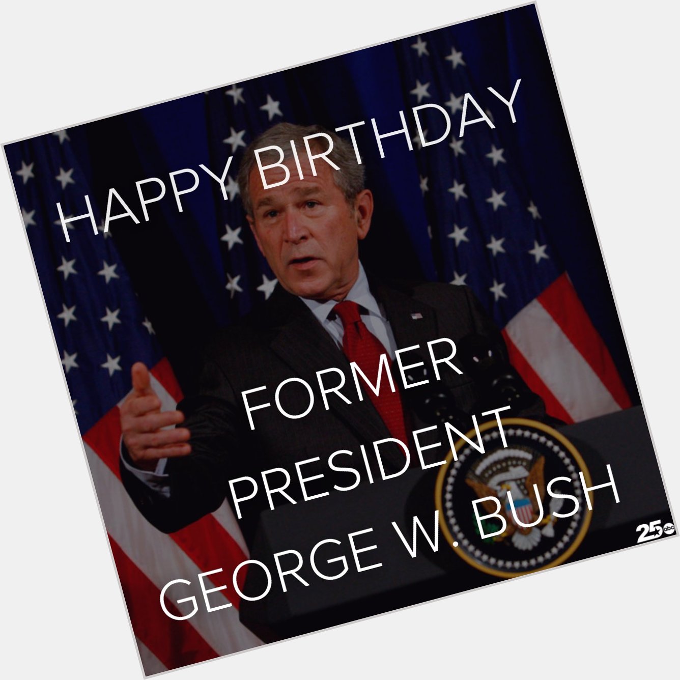 Happy 76th Birthday to the 43rd President of the United States, George W. Bush 