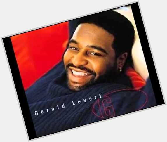 TODAY WOULD OF BEEN  YOUR BIRTHDAY  HAPPY BIRTHDAY  Mr. Gerald Levert 