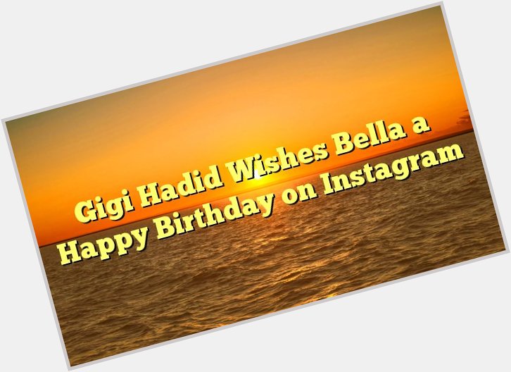 Gigi Hadid Wishes Bella a Happy Birthday on Instagram -  