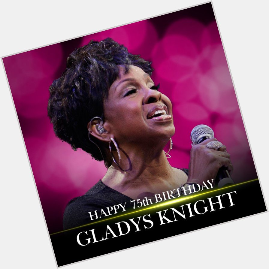 Happy 75th Birthday to the legendary Gladys Knight!   