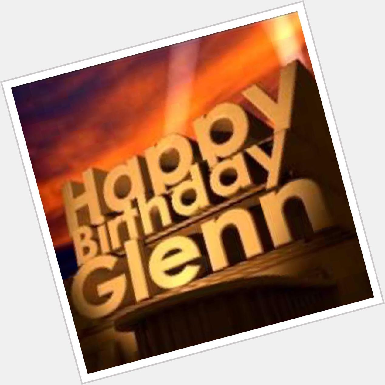  Happy Birthday Glenn, hope you\re having a wonderful time bro.     