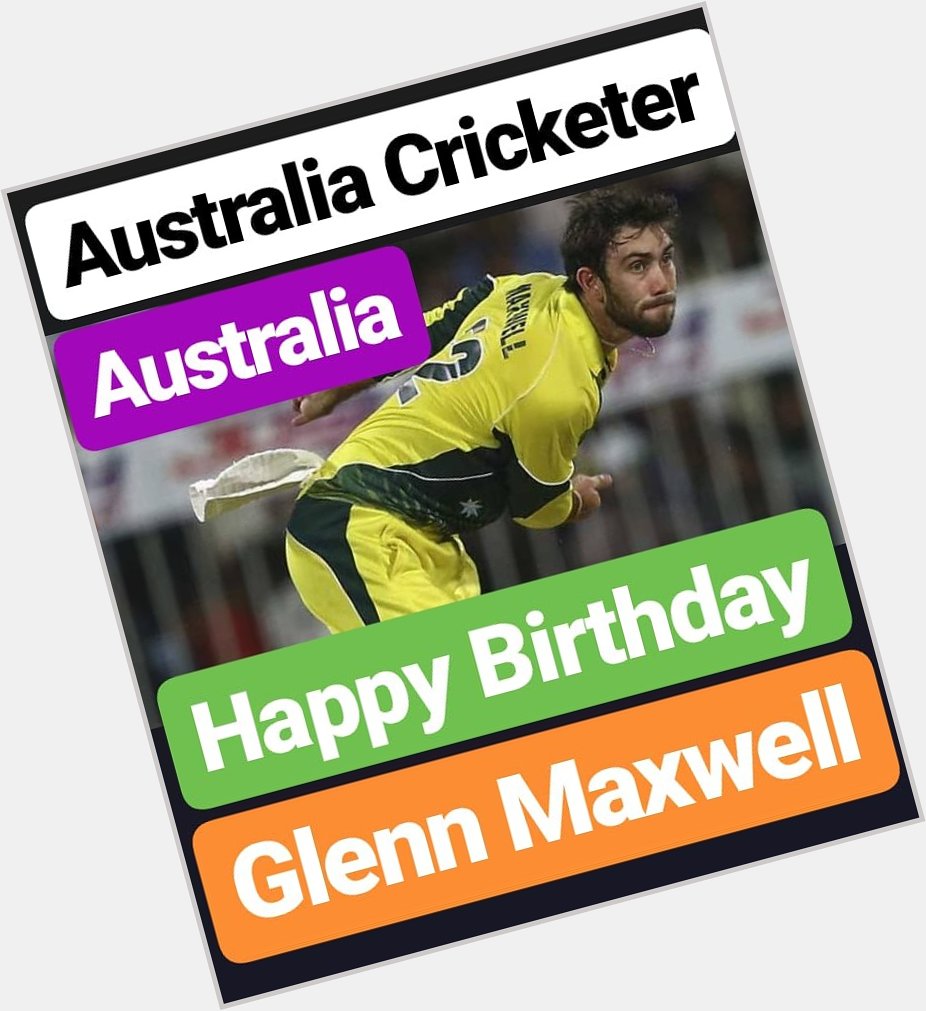 HAPPY BIRTHDAY 
Glenn Maxwell AUSTRALIA CRICKETER  