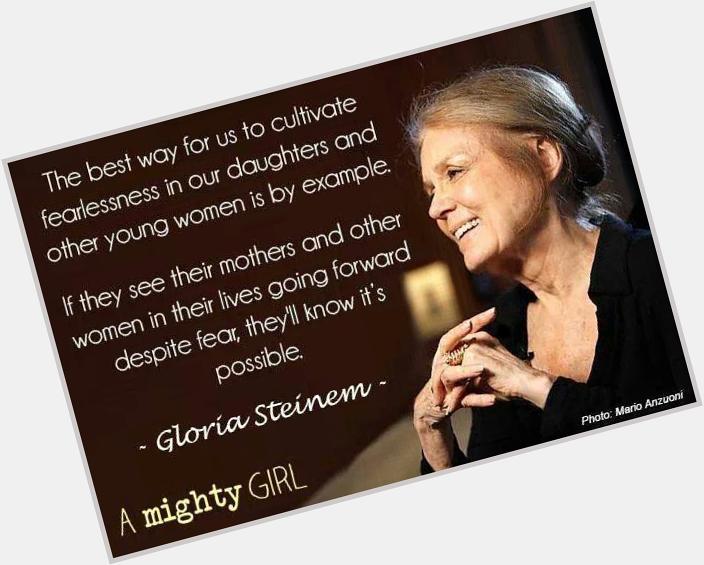 Happy birthday, Gloria Steinem! I love this quote on fear, being brave, and setting a good example. 
