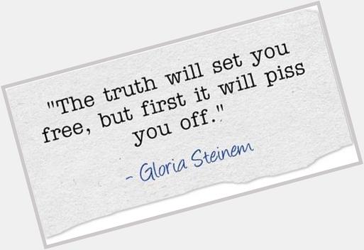 \"The truth will set you free - but first it will piss you off.\" Happy Birthday, Gloria Steinem 