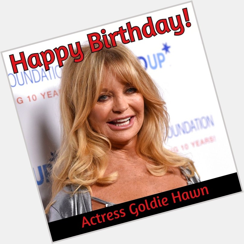  HAPPY BIRTHDAY! Actress Goldie Hawn turns 77 today. 