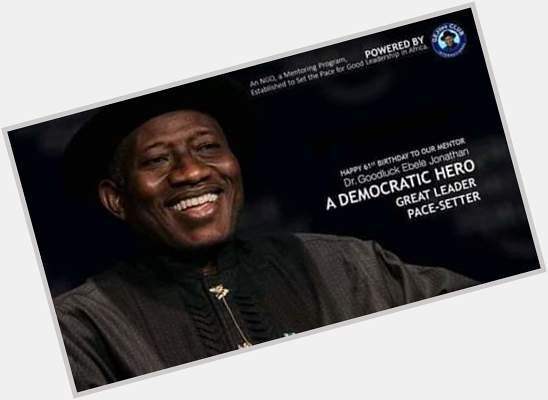 Happy birthday to our hero of democracy . H.E Goodluck Jonathan 