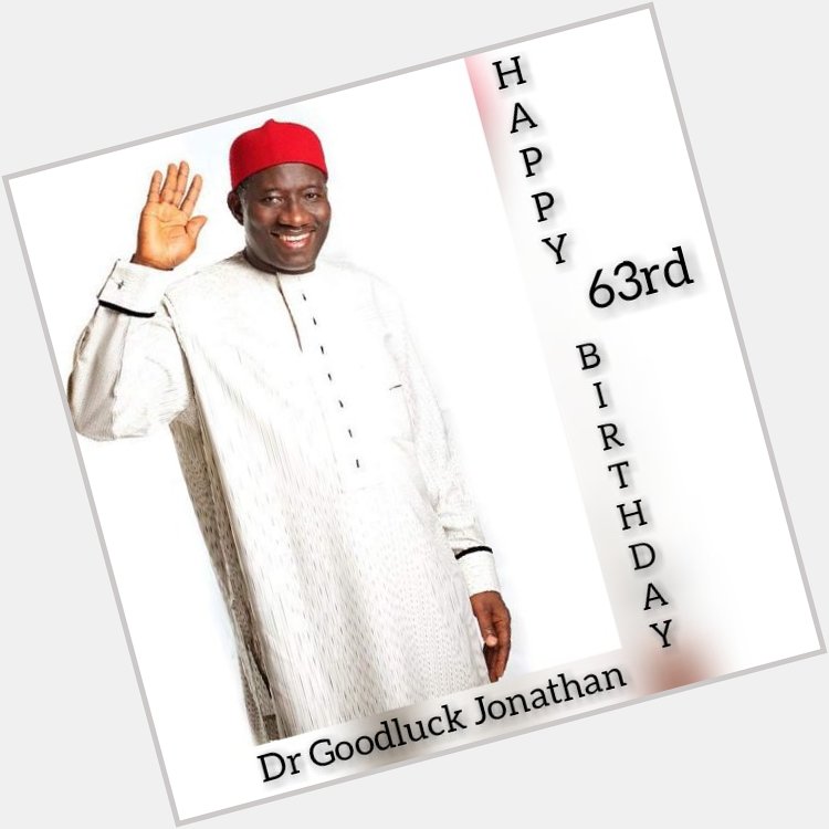 Happy 63rd birthday to His Excellency, Dr Goodluck Jonathan. 