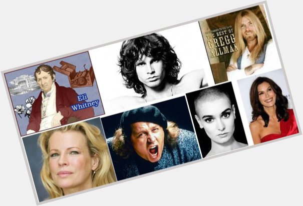 Happy Birthday to Eli Whitney, Jim Morrison, Gregg Allman, Kim Basinger, Sam Kinison, Teri Hatcher & Sinéad O\Connor 