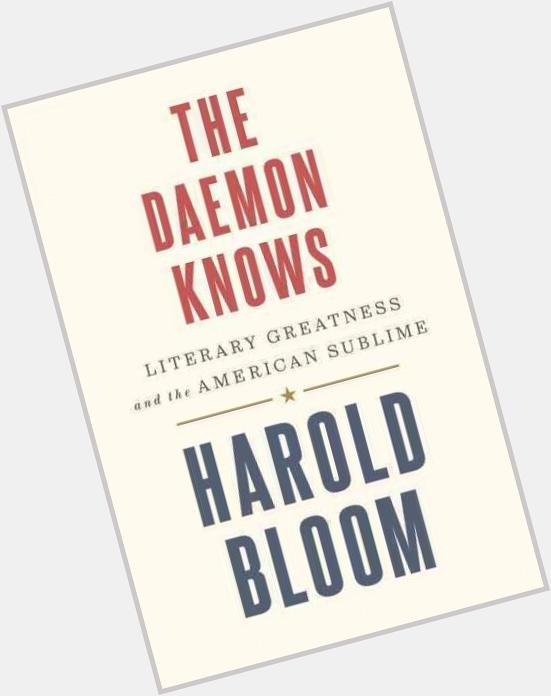 Happy Birthday Harold Bloom!  The prolific author\s most recent book is THE DAEMON KNOWS  
