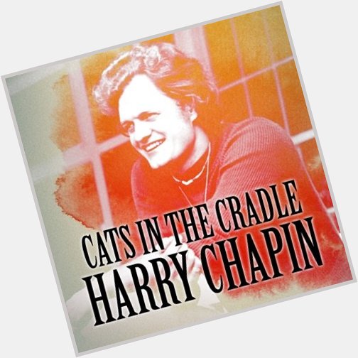 In Memoriam Happy Heavenly Birthday  HARRY CHAPIN! 
December 7, 1942 
July 16, 1981 