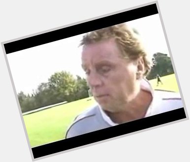  Happy 76th birthday to Harry Redknapp

\"No wonder he\s in the f*cking reserves\" 
