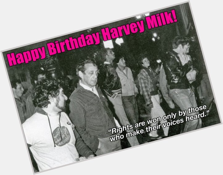 Happy Birthday Harvey Milk! A quote from Harvey.  