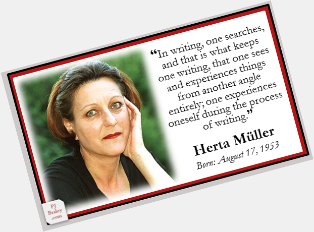 Happy to Herta Müller, award-winning German writer.  